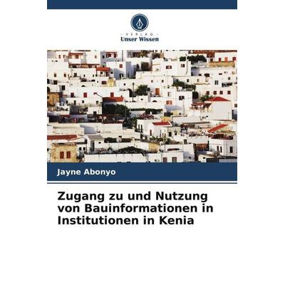 Zugang zu und Nutzung von Bauinformationen in Institutionen in Kenia, Taschenbuch von Jayne Abonyo, Verlag Unser Wissen, 978-620-6-25428-7