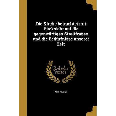 Die Kirche betrachtet mit Rücksicht auf die gegenwärtigen Streitfragen und die Bedürfnisse unserer Zeit, Taschenbuch von , Creative Media Partners,