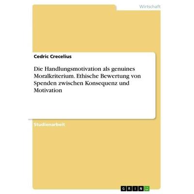 Die Handlungsmotivation als genuines Moralkriterium. Ethische Bewertung von Spenden zwischen Konsequenz und Motivation, Taschenbuch von Cedric