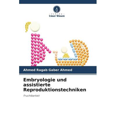 Embryologie und assistierte Reproduktionstechniken, Taschenbuch von Ahmed Ragab Gaber Ahmed, Verlag Unser Wissen