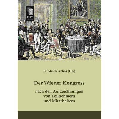Der Wiener Kongress nach den Aufzeichnungen von Teilnehmern und Mitarbeitern, Taschenbuch von , EHV-History, 978-3-95564-274-7