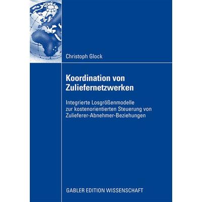 Koordination von Zuliefernetzwerken, Taschenbuch von Christoph Glock, Betriebswirtschaftlicher Verlag Gabler, 978-3-8349-1599-3