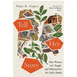 Tell Her Story: How Women Led, Taught, and Ministered in the Early Church, Sachbücher von Nijay K. Gupta, Beth Allison Barr