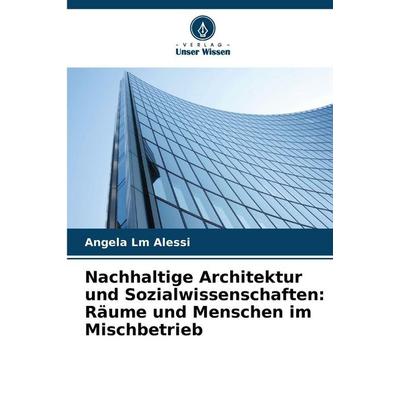 Nachhaltige Architektur und Sozialwissenschaften: Räume und Menschen im Mischbetrieb, Taschenbuch von Angela Lm Alessi, Verlag Unser Wissen,