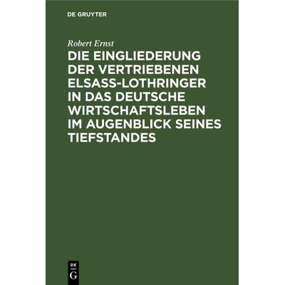 Die Eingliederung der Vertriebenen Elsass-Lothringer in das Deutsche Wirtschaftsleben im Augenblick seines Tiefstandes, Gebundene Ausgabe von Robert