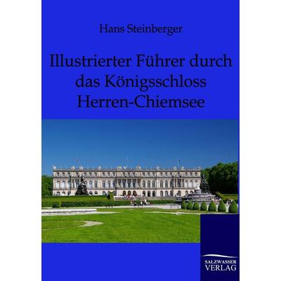 Illustrierter Führer durch das Königsschloss Herren-Chiemsee, Taschenbuch von Hans Steinberger, Salzwasser, 978-3-86444-386-2