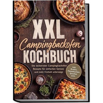 XXL Campingbackofen Kochbuch: Die leckersten Campingbackofen Rezepte für einfachen Genuss und mehr Freiheit unterwegs – inkl. Broten, Flammkuchen,