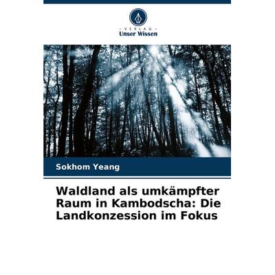 Waldland als umkämpfter Raum in Kambodscha: Die Landkonzession im Fokus, Taschenbuch von Sokhom Yeang, Verlag Unser Wissen, 978-620-7-08587-3