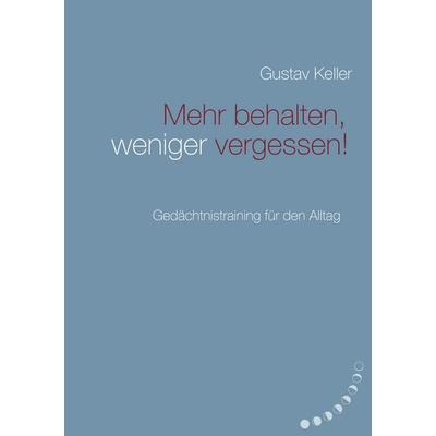 Mehr behalten, weniger vergessen!, Taschenbuch von Gustav Keller, BoD – Books on Demand, 978-3-7431-2400-4