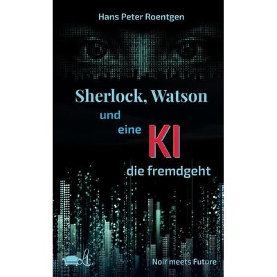 Sherlock, Watson und eine KI, die fremdgeht, Taschenbuch von Hans Peter Roentgen, Tredition, 978-3-384-85481-0