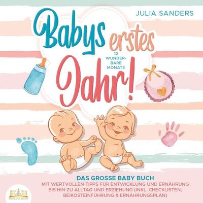 Babys erstes Jahr! 12 wunderbare Monate: Das große Baby Buch mit wertvollen Tipps für Entwicklung und Ernährung bis hin zu Alltag und Erziehung (inkl.