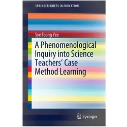 A Phenomenological Inquiry into Science Teachers' Case Method Learning, Fachbücher von Sye Foong Yee