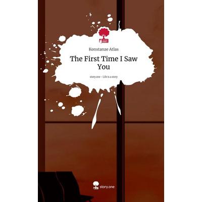 The First Time I Saw You. Life is a Story - story.one, Gebundene Ausgabe von Konstanze Atlas, Storylution, 978-3-7115-6210-4