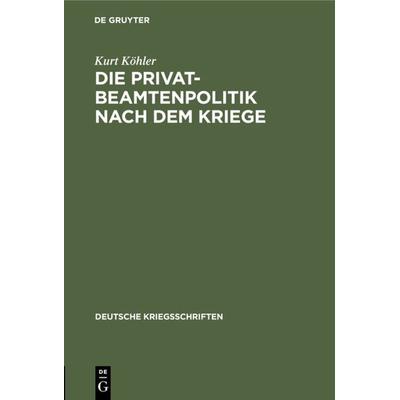 Die Privatbeamtenpolitik nach dem Kriege, Gebundene Ausgabe von Kurt Köhler, De Gruyter, 978-3-11-105392-9