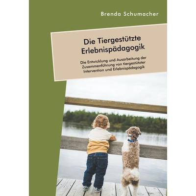 Die Tiergestützte Erlebnispädagogik. Die Entwicklung und Ausarbeitung der Zusammenführung von tiergestützter Intervention und Erlebnispädagogik,