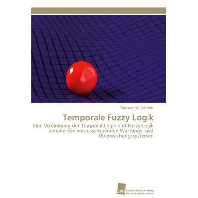 Temporale Fuzzy Logik, Taschenbuch von Thorsten W. Schmidt, Südwestdeutscher Verlag für Hochschulschriften, 978-3-8381-2781-1