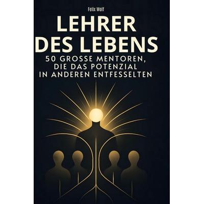 Lehrer des Lebens, Gebundene Ausgabe von Felix Wolf, BoD - Books on Demand, 978-3-695-35224-1