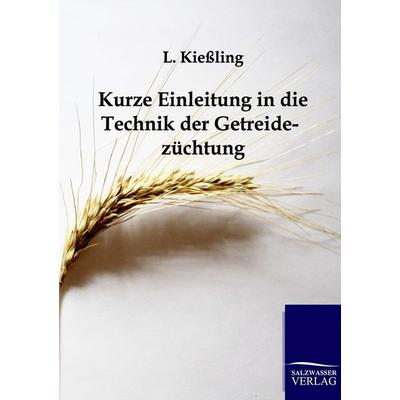 Kurze Einleitung in die Technik der Getreidezüchtung, Taschenbuch von L. Kiessling, Salzwasser, 978-3-86444-187-5