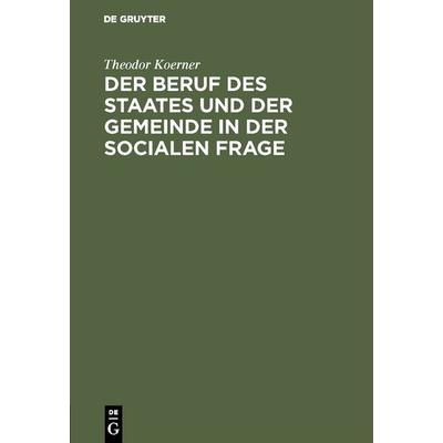 Der Beruf des Staates und der Gemeinde in der Socialen Frage, Gebundene Ausgabe von Theodor Koerner, De Gruyter, 978-3-11-126460-8