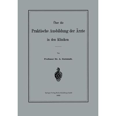 Über die Praktische Ausbildung der Ärzte in den Kliniken, Taschenbuch von Albert Guttstadt, Springer Berlin, 978-3-662-31813-3