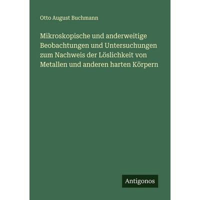 Mikroskopische und anderweitige Beobachtungen und Untersuchungen zum Nachweis der Löslichkeit von Metallen und anderen harten Körpern, Taschenbuch von