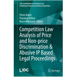 Competition Law Analysis of Price and Non-price Discrimination & Abusive IP Based Legal Proceedings, Fachbücher von Pierre Kobel, Bruce Kilpatrick, Pranvera Kllezi