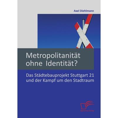Metropolitanität ohne Identität? Das Städtebauprojekt Stuttgart 21 und der Kampf um den Stadtraum, Taschenbuch von Axel Diehlmann, Diplomica Verlag