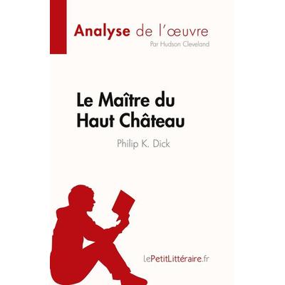 Le Maître du Haut Château de Philip K. Dick (Analyse de l'¿uvre); Taschenbuch von Hudson Cleveland, LePetitLitteraire.fr (new), 978-2-8086-8492-7