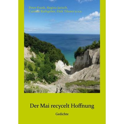 Der Mai recycelt Hoffnung, Taschenbuch von Peter Frank,Regina Jarisch,Carsten Rathgeber,Dirk Tilsner, BoD – Books on Demand, 978-3-7693-7582-4