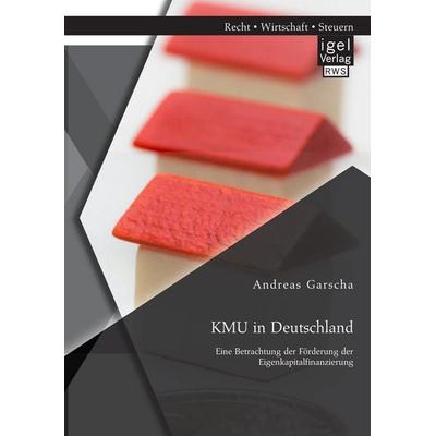 KMU in Deutschland: Eine Betrachtung der Förderung der Eigenkapitalfinanzierung, Taschenbuch von Andreas Garscha, Igel Verlag RWS, 978-3-95485-064-8