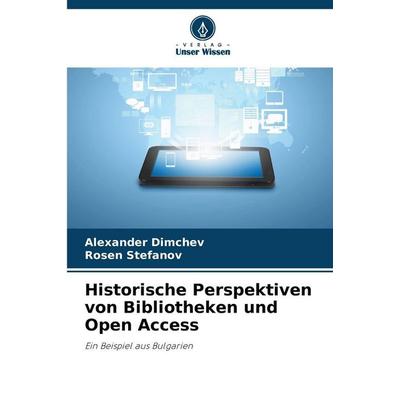 Historische Perspektiven von Bibliotheken und Open Access, Taschenbuch von Alexander Dimchev,Rosen Stefanov, Verlag Unser Wissen, 978-620-7-48713-4