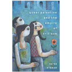 Queer Palestine and the Empire of Critique, Sachbücher von Sa'ed Atshan