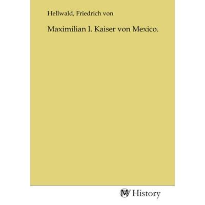 Maximilian I. Kaiser von Mexico., Taschenbuch von , MV-History, 978-3-7536-7375-2
