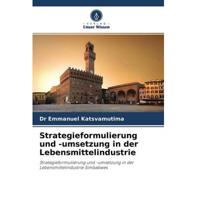 Strategieformulierung und -umsetzung in der Lebensmittelindustrie, Taschenbuch von Emmanuel Katsvamutima, Verlag Unser Wissen, 978-620-4-71154-6