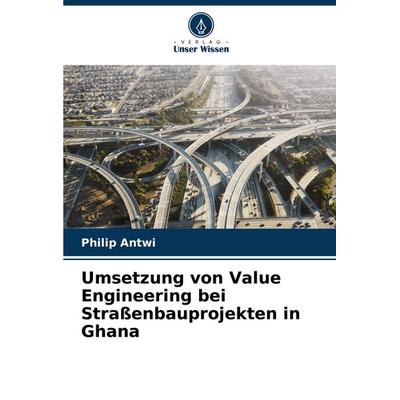 Umsetzung von Value Engineering bei Straßenbauprojekten in Ghana, Taschenbuch von Philip Antwi, Verlag Unser Wissen, 978-620-7-16138-6