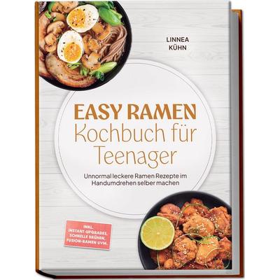 Easy Ramen Kochbuch für Teenager: Unnormal leckere Ramen Rezepte im Handumdrehen selber machen – inkl. Instant-Upgrades, schnelle Brühen, Fusion-Ramen
