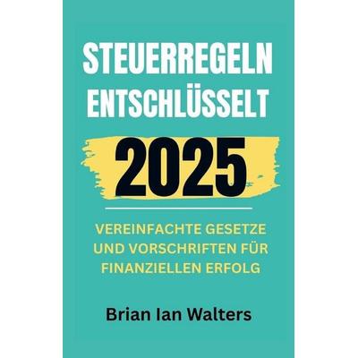Steuerregeln entschlüsselt 2025, Taschenbuch von Brian Ian Walters, Independently Published