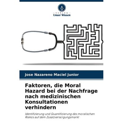 Faktoren, die Moral Hazard bei der Nachfrage nach medizinischen Konsultationen verhindern, Taschenbuch von Jose Nazareno Maciel Junior, Verlag Unser