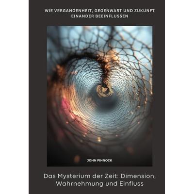 Das Mysterium der Zeit: Dimension, Wahrnehmung und Einfluss, Taschenbuch von John Pinnock, Tredition, 978-3-384-47114-7