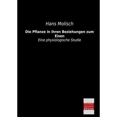 Die Pflanze in ihren Beziehungen zum Eisen, Taschenbuch von Hans Molisch, Bremen University Press, 978-3-95562-203-9