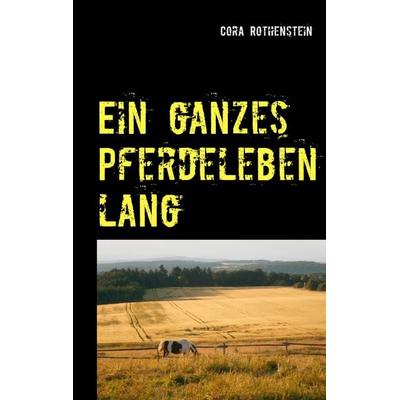 Ein ganzes Pferdeleben lang, Taschenbuch von Cora Rothenstein, BoD – Books on Demand, 978-3-7322-9155-7
