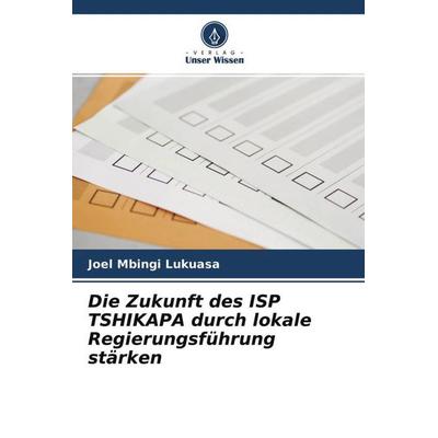 Die Zukunft des ISP TSHIKAPA durch lokale Regierungsführung stärken, Taschenbuch von Joel Mbingi Lukuasa, Verlag Unser Wissen, 978-620-4-61929-3