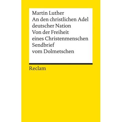 An den christlichen Adel deutscher Nation. Von der Freiheit eines Christenmenschen. Sendbrief vom Dolmetschen, Taschenbuch von Martin Luther, Reclam,