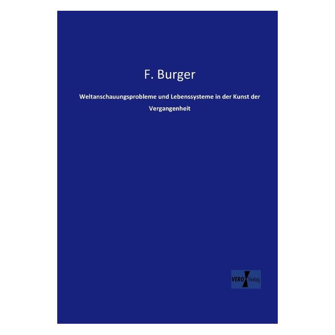 Vero Weltanschauungsprobleme und Lebenssysteme in der Kunst der Vergangenheit (Deutsch, Softcover, F. Burger, Fritz Burger) (55531270)