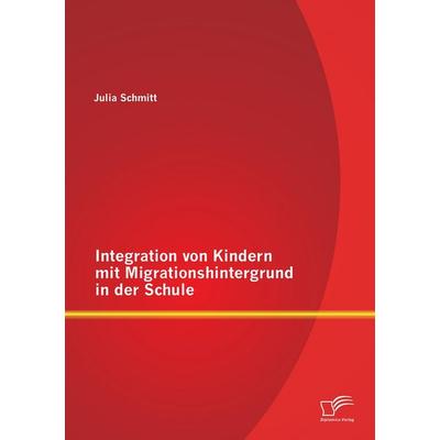 Integration von Kindern mit Migrationshintergrund in der Schule, Taschenbuch von Julia Schmitt, Diplomica Verlag GmbH, 978-3-8428-8370-3