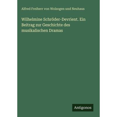 Wilhelmine Schröder-Devrient. Ein Beitrag zur Geschichte des musikalischen Dramas, Gebundene Ausgabe von Alfred Freiherr Wolzogen und Neuhaus,