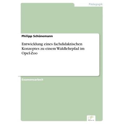 Entwicklung eines fachdidaktischen Konzeptes zu einem Waldlehrpfad im Opel-Zoo, Taschenbuch von Philipp Schünemann, Diplom.de, 978-3-96116-750-0