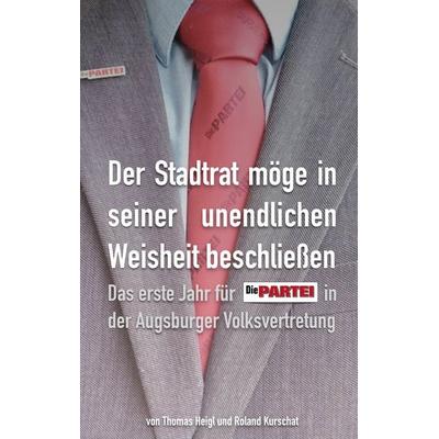 Der Stadtrat möge in seiner unendlichen Weisheit beschließen, Taschenbuch von Thomas Heigl,Roland Kurschat, BoD – Books on Demand, 978-3-7543-4346-3