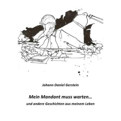Mein Mandant muss warten, Taschenbuch von Johann Daniel Gerstein, Epubli, 978-3-7375-1409-5