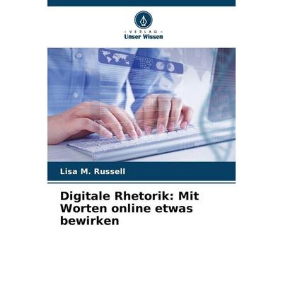Digitale Rhetorik: Mit Worten online etwas bewirken, Taschenbuch von Lisa M. Russell, Verlag Unser Wissen, 978-620-8-88187-0